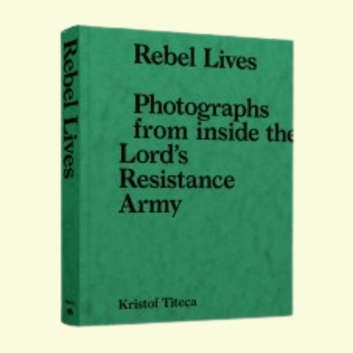 Rebel Lives - Photographs from inside the Lord's Resistance Army
